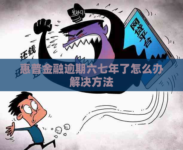 惠普金融逾期六七年了怎么办解决方法