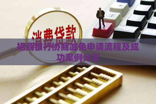 招商银行协商减免申请流程及成功案例分享