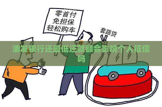 浦发银行还更低还款额会影响个人吗