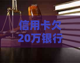 信用卡欠20万银行起诉怎么办
