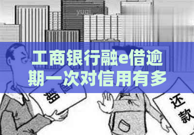 工商银行融e借逾期一次对信用有多大影响