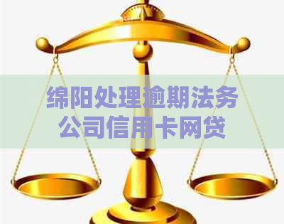 绵阳处理逾期法务公司信用卡网贷