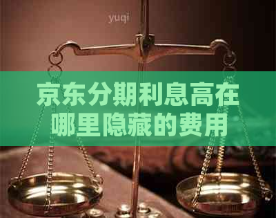 京东分期利息高在哪里隐藏的费用