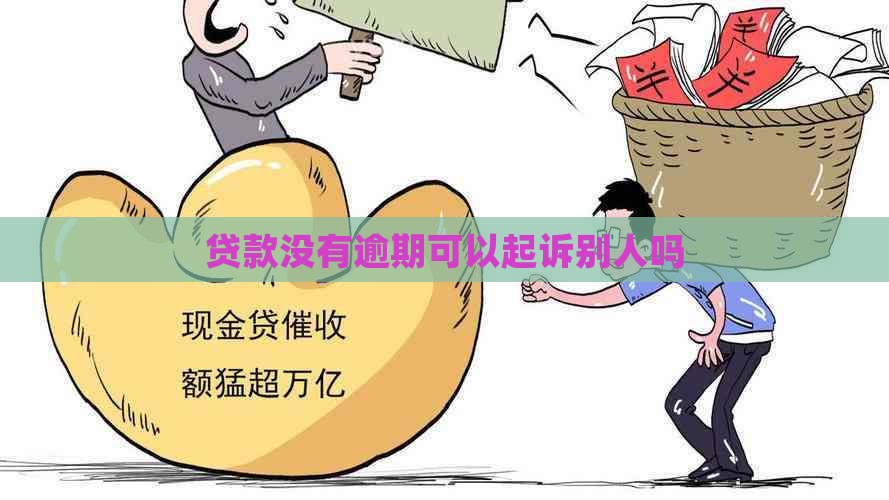 贷款没有逾期可以起诉别人吗