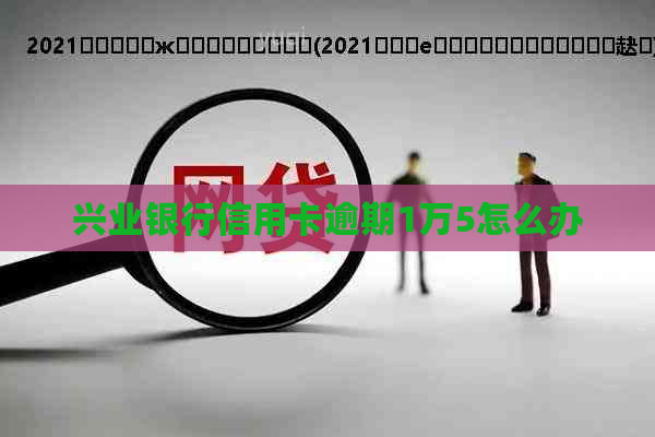 兴业银行信用卡逾期1万5怎么办