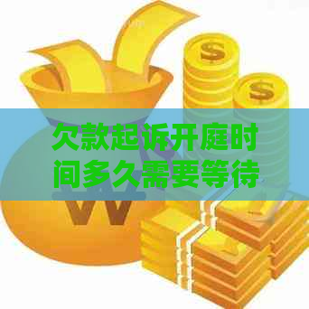 欠款起诉开庭时间多久需要等待多久