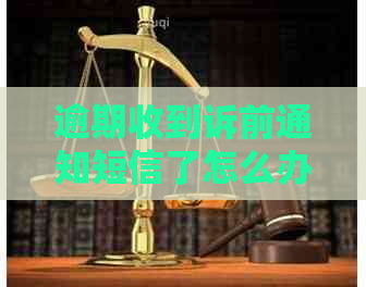 逾期收到诉前通知短信了怎么办