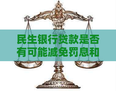 民生银行贷款是否有可能减免罚息和利息