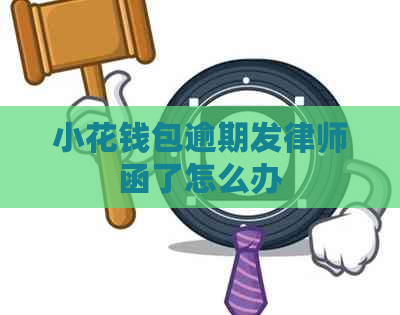 小花钱包逾期发律师函了怎么办