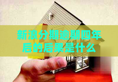 新浪分期逾期四年后的后果是什么