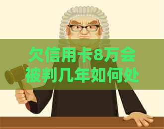 欠信用卡8万会被判几年如何处理