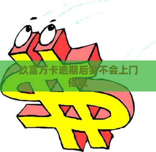 玖富万卡逾期后会不会上门