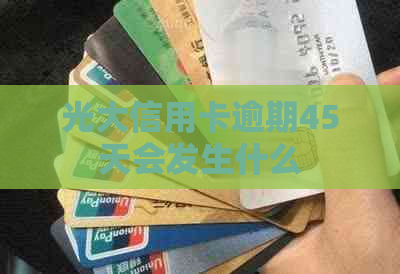 光大信用卡逾期45天会发生什么