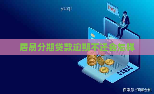 居易分期贷款逾期不还会怎样