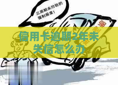 信用卡逾期2年未失信怎么办