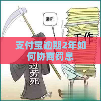 支付宝逾期2年如何协商罚息