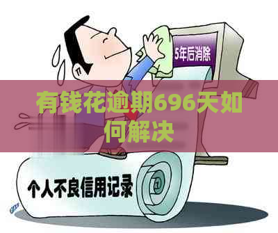 有钱花逾期696天如何解决