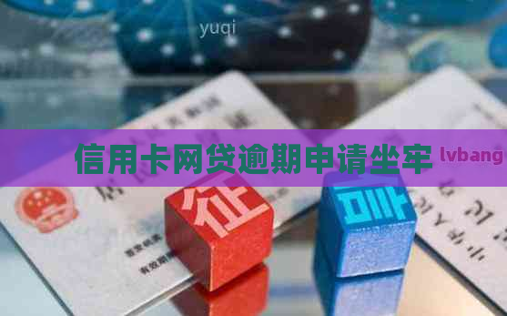 信用卡网贷逾期申请坐牢