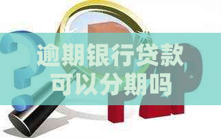 逾期银行贷款可以分期吗