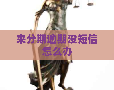 来分期逾期没短信怎么办