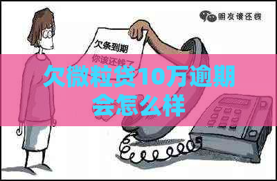欠微粒贷10万逾期会怎么样