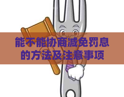 能不能协商减免罚息的方法及注意事项