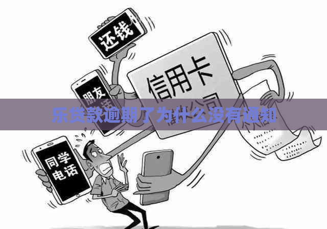 乐贷款逾期了为什么没有通知