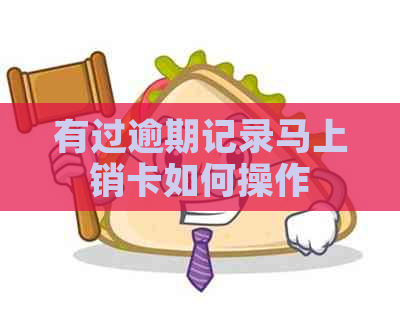 有过逾期记录马上销卡如何操作