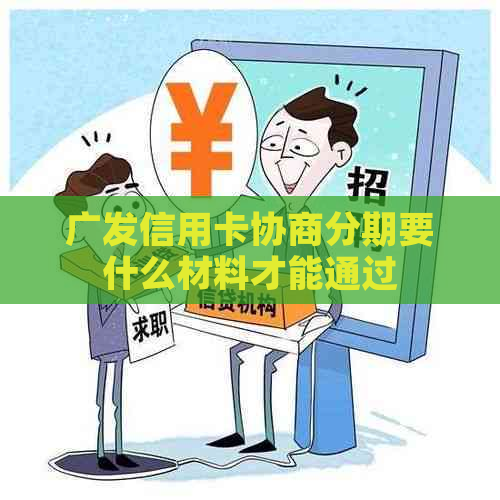 广发信用卡协商分期要什么材料才能通过