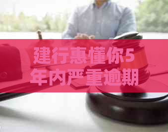 建行惠懂你5年内严重逾期怎么办