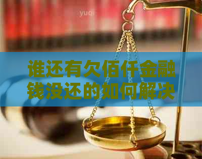 谁还有欠佰仟金融钱没还的如何解决