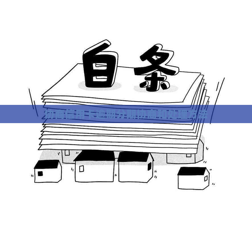 协商信用卡逾期分期协商和处理方法