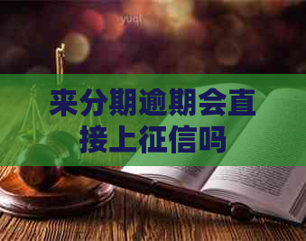 来分期逾期会直接上吗