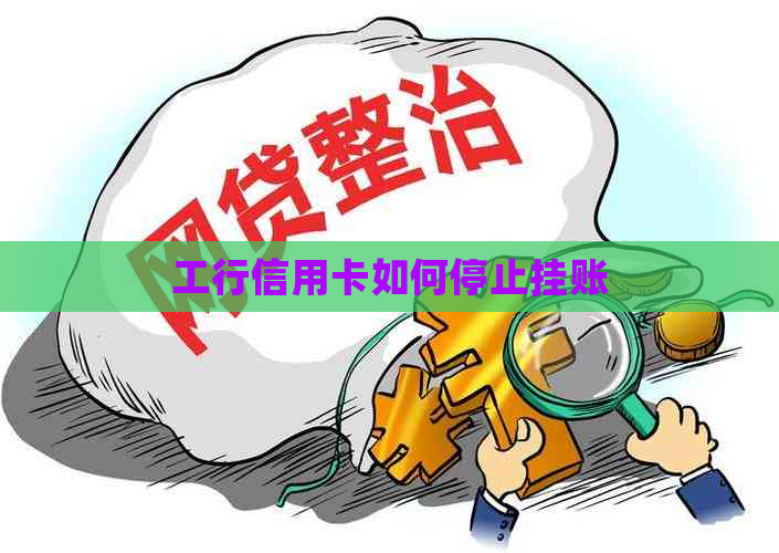 工行信用卡如何停止挂账