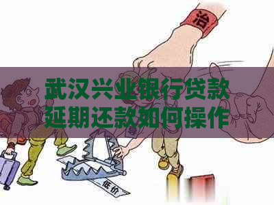 武汉兴业银行贷款延期还款如何操作