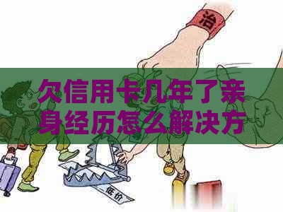 欠信用卡几年了亲身经历怎么解决方法