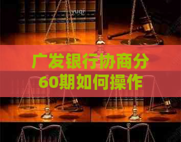 广发银行协商分60期如何操作