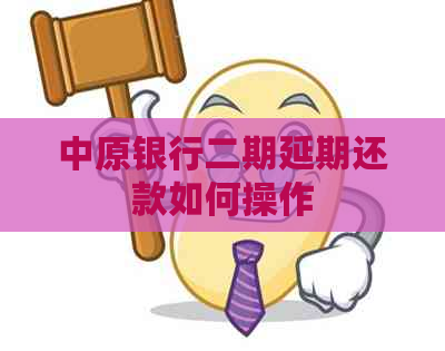 中原银行二期延期还款如何操作
