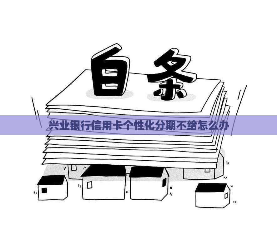 兴业银行信用卡个性化分期不给怎么办