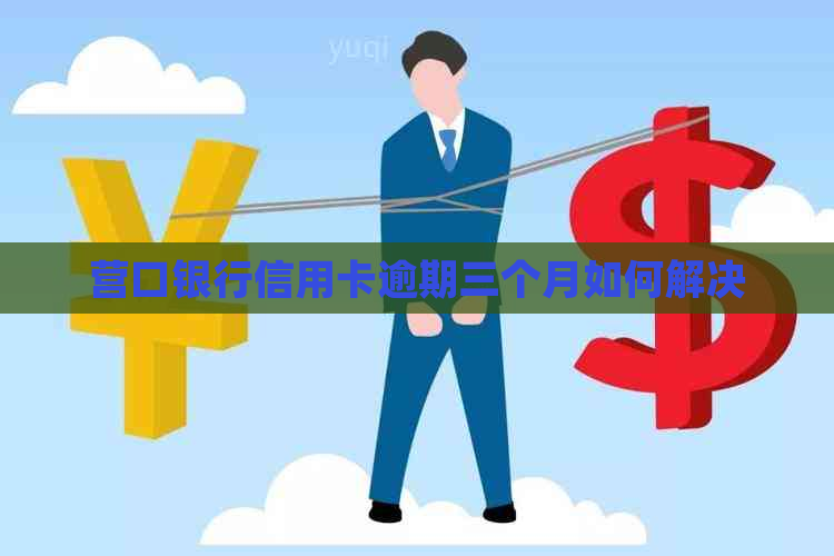 营口银行信用卡逾期三个月如何解决
