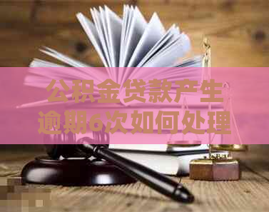公积金贷款产生逾期6次如何处理
