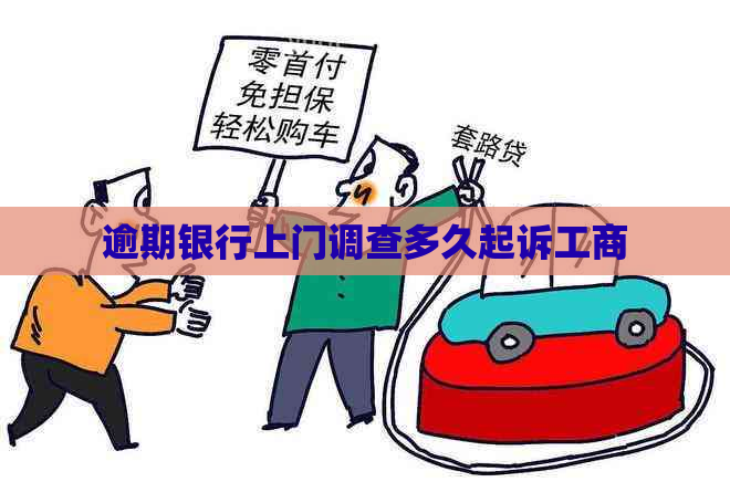 逾期银行上门调查多久起诉工商
