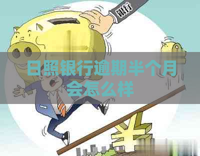 日照银行逾期半个月会怎么样