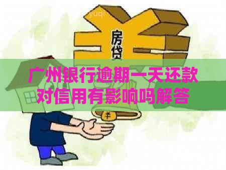 广州银行逾期一天还款对信用有影响吗解答