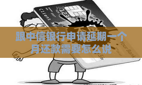 跟中信银行申请延期一个月还款需要怎么说