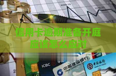 信用卡逾期准备开庭应该怎么应对