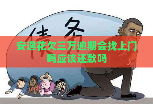 安逸花欠三万逾期会找上门吗应该还款吗