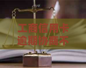 工商信用卡逾期协商不了应该怎么办