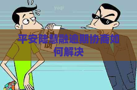 平安陆慧融逾期协商如何解决