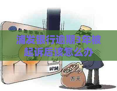 浦发银行逾期3年被起诉后该怎么办